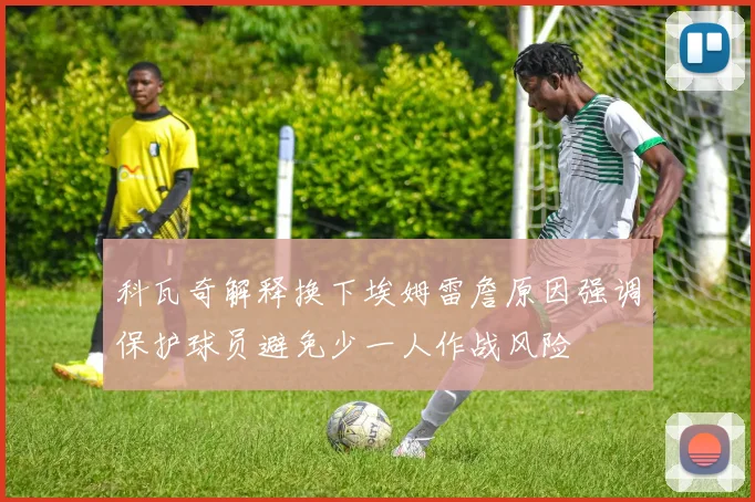 科瓦奇解释换下埃姆雷詹原因强调保护球员避免少一人作战风险