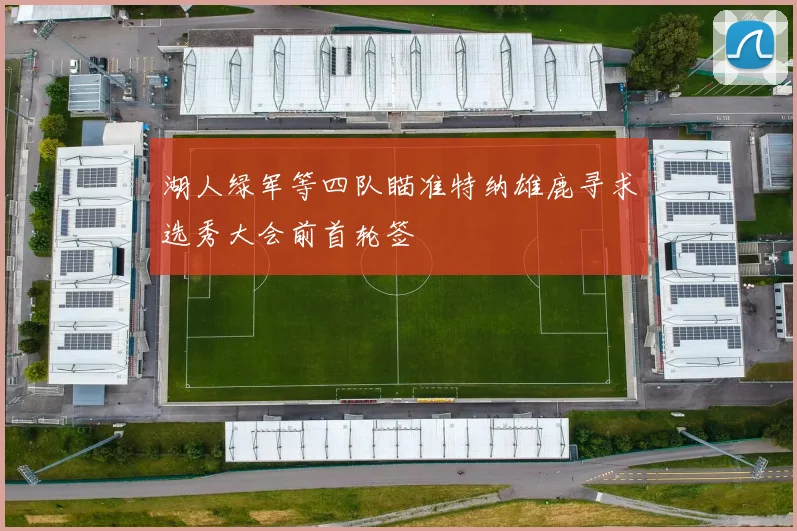 湖人绿军等四队瞄准特纳雄鹿寻求选秀大会前首轮签