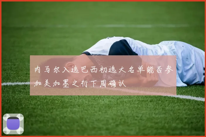 内马尔入选巴西初选大名单能否参加美加墨之行下周确认