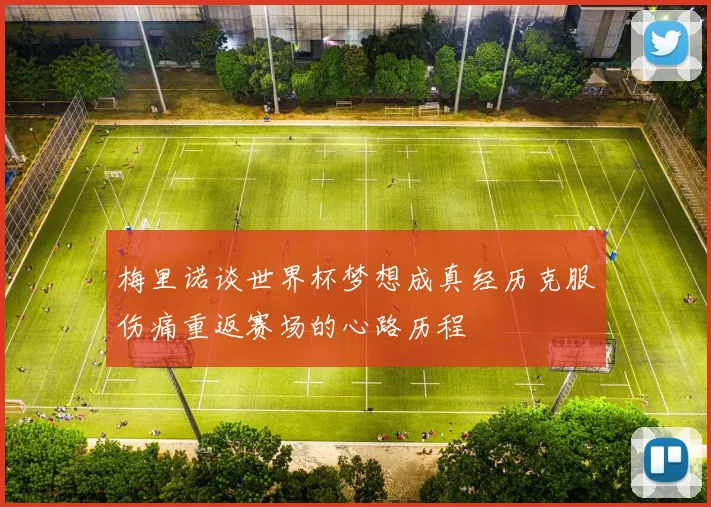 梅里诺谈世界杯梦想成真经历克服伤痛重返赛场的心路历程