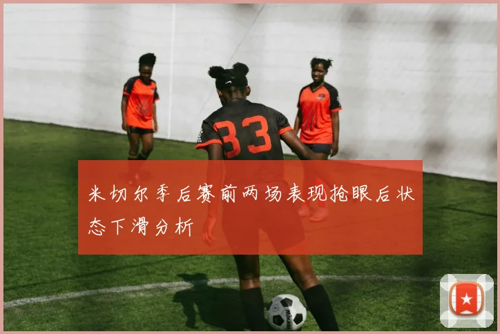 米切尔季后赛前两场表现抢眼后状态下滑分析