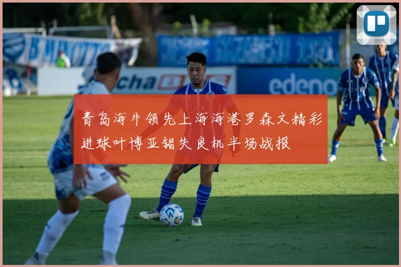 青岛海牛领先上海海港罗森文精彩进球叶博亚错失良机半场战报