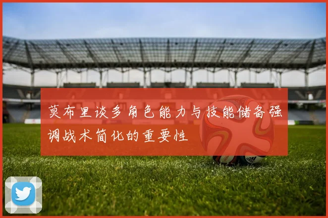 莫布里谈多角色能力与技能储备强调战术简化的重要性