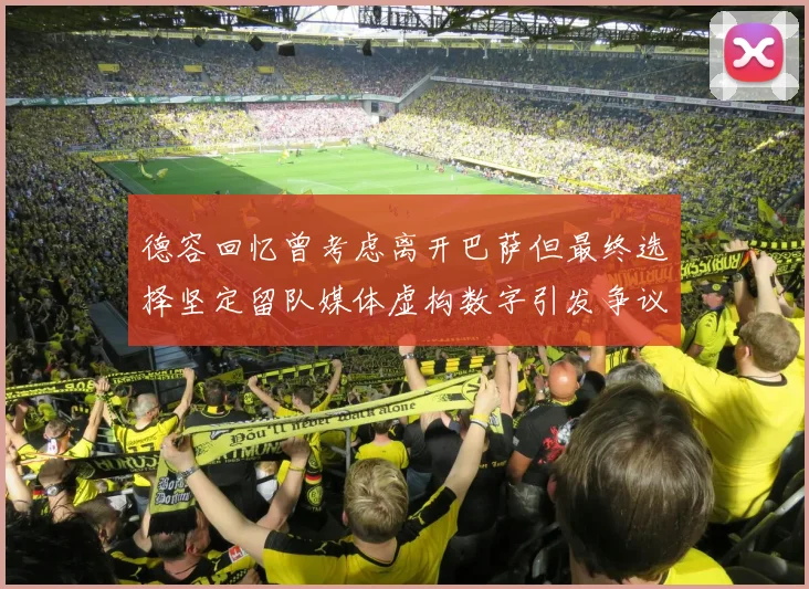德容回忆曾考虑离开巴萨但最终选择坚定留队媒体虚构数字引发争议
