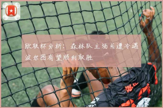 欧联杯分析：森林队主场或遭冷遇波尔图有望顺利取胜