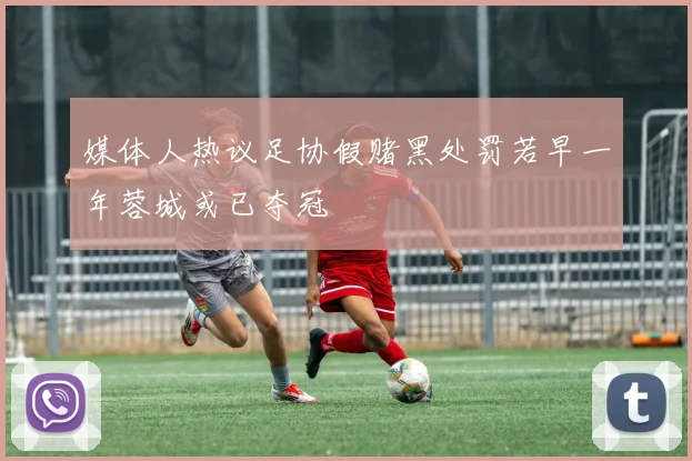 媒体人热议足协假赌黑处罚若早一年蓉城或已夺冠